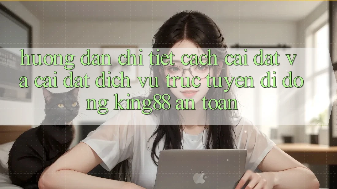 Hướng Dẫn Chi Tiết Cách Cài đặt Và Cài Đặt Dịch vụ trực tuyến di động King88 An Toàn
