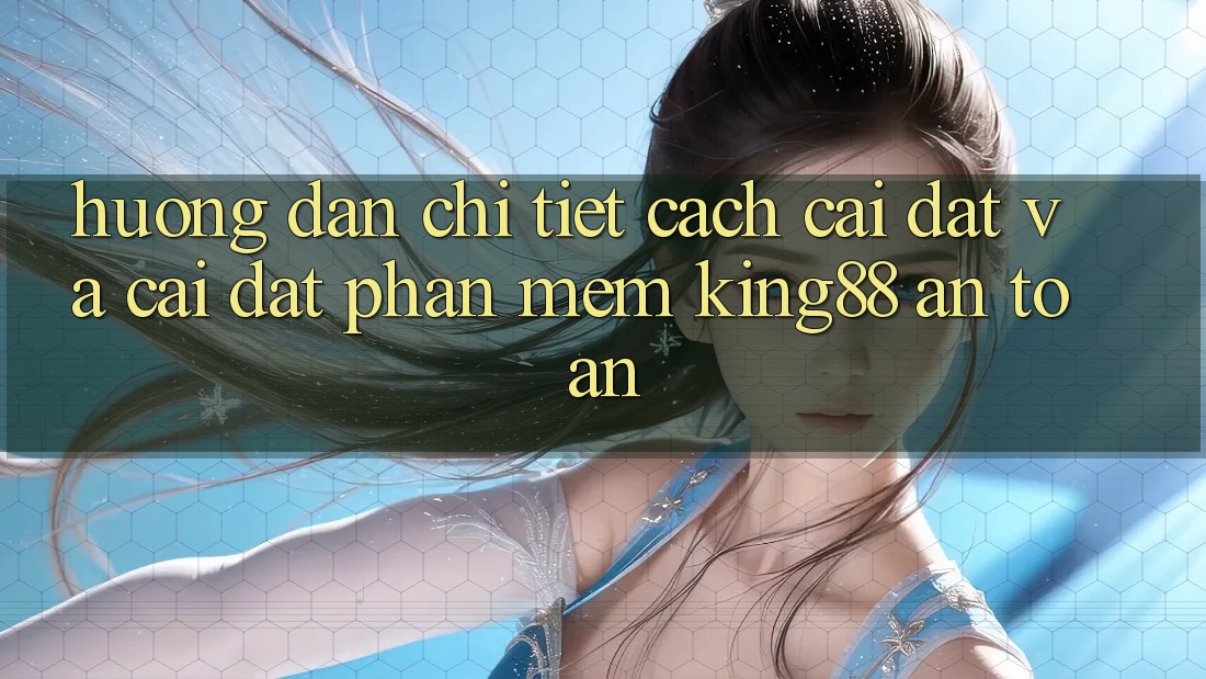Hướng Dẫn Chi Tiết Cách Cài đặt Và Cài Đặt Phần mềm King88 An Toàn