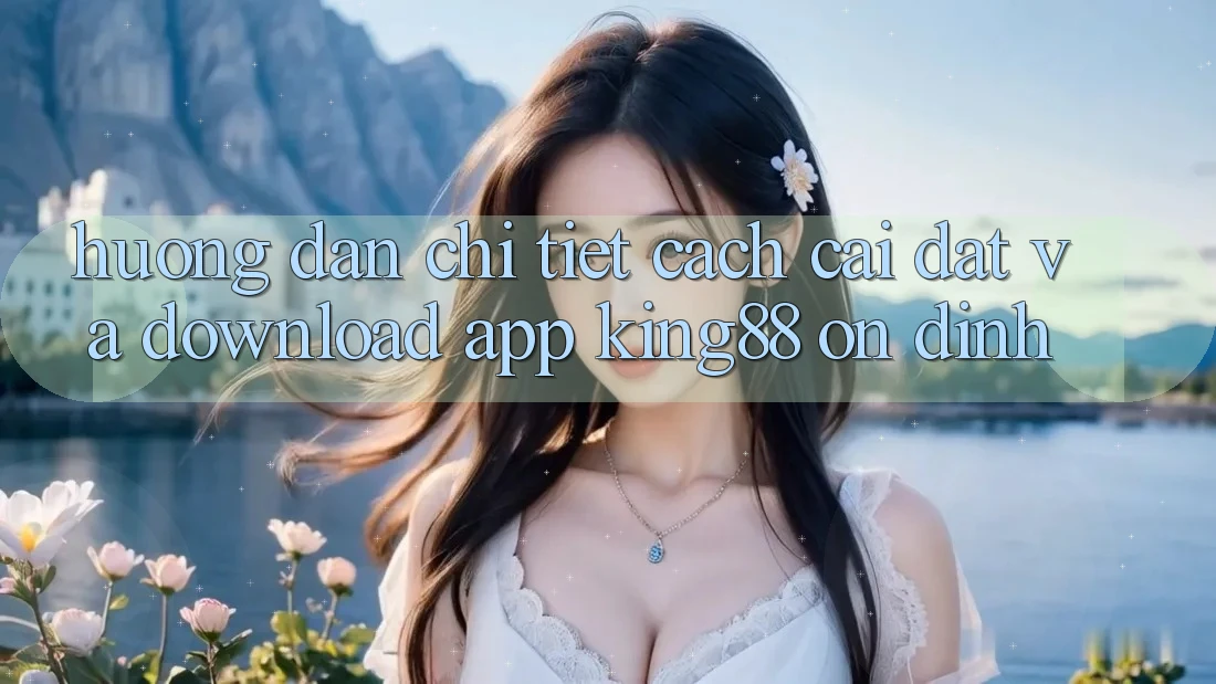 Hướng Dẫn Chi Tiết Cách Cài đặt Và Download App King88 Ổn định