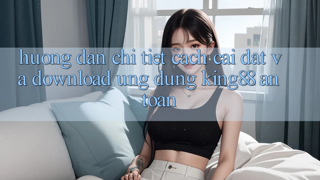 Hướng Dẫn Chi Tiết Cách Cài đặt Và Download Ứng dụng King88 An Toàn