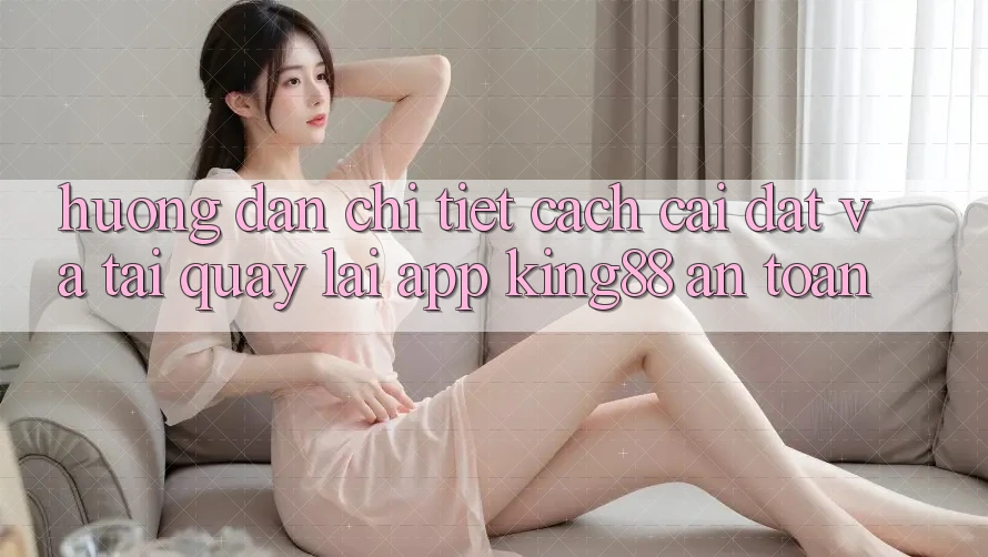 Hướng Dẫn Chi Tiết Cách Cài đặt Và Tải quay lại App King88 An Toàn