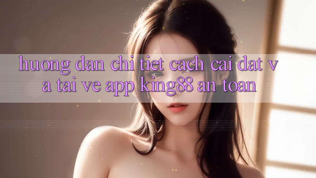 Hướng Dẫn Chi Tiết Cách Cài đặt Và Tải về App King88 An Toàn