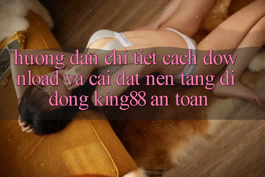 Hướng Dẫn Chi Tiết Cách Download Và Cài Đặt Nền tảng di động King88 An Toàn