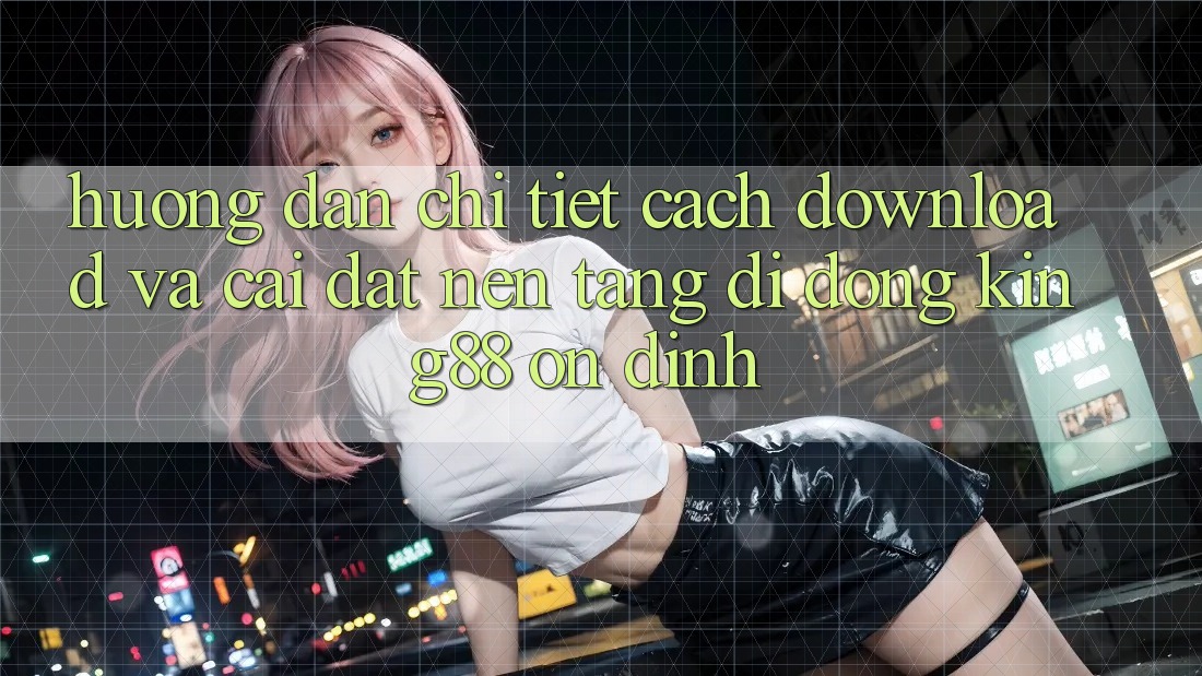 Hướng Dẫn Chi Tiết Cách Download Và Cài Đặt Nền tảng di động King88 Ổn định