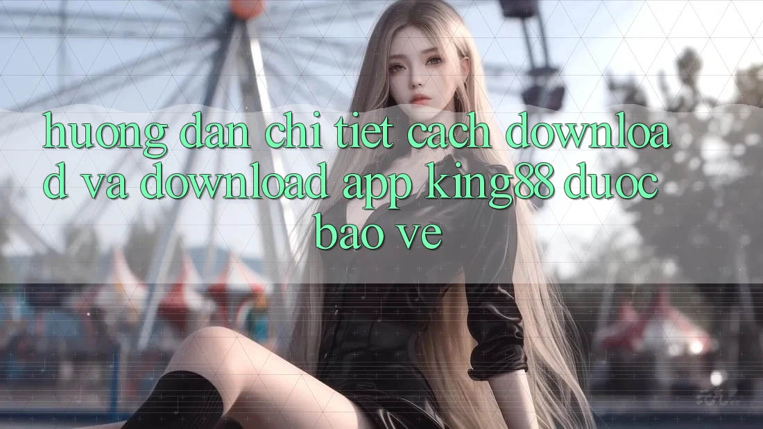 Hướng Dẫn Chi Tiết Cách Download Và Download App King88 Được bảo vệ
