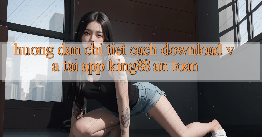 Hướng Dẫn Chi Tiết Cách Download Và Tải App King88 An Toàn