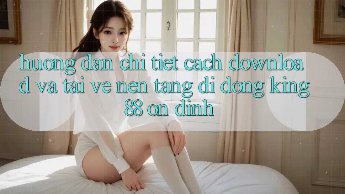 Hướng Dẫn Chi Tiết Cách Download Và Tải về Nền tảng di động King88 Ổn định Hướng Dẫn Chi Tiết Cách Download Và Tải về Nền tảng di động King88 Ổn định