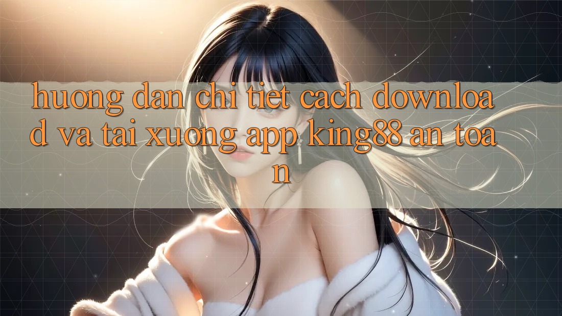 Hướng Dẫn Chi Tiết Cách Download Và Tải xuống App King88 An Toàn