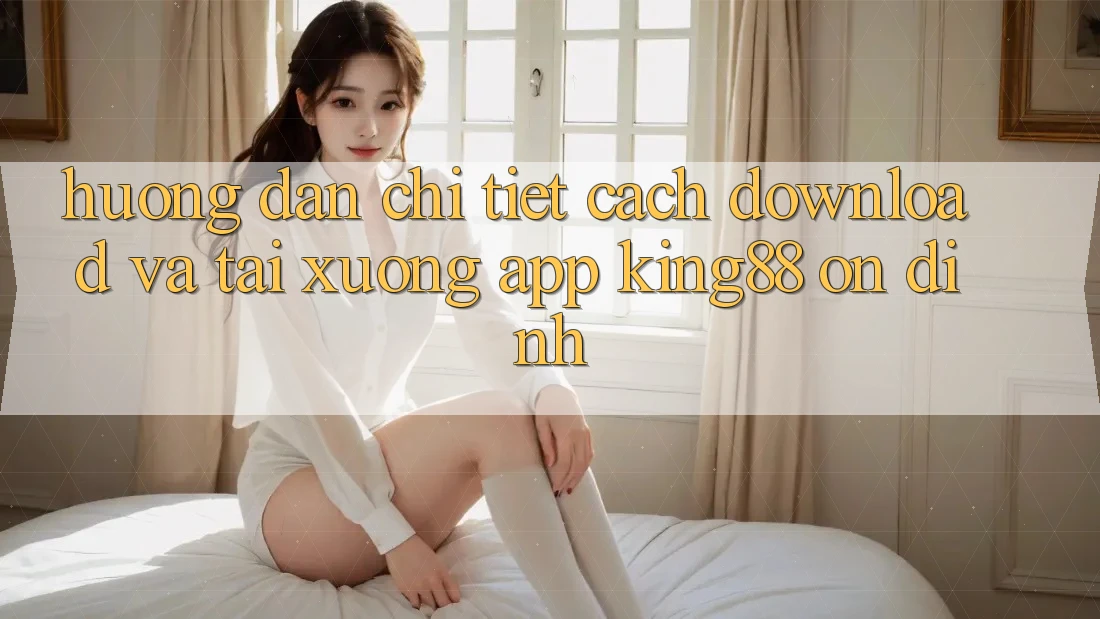 Hướng Dẫn Chi Tiết Cách Download Và Tải xuống App King88 Ổn định Hướng Dẫn Chi Tiết Cách Download Và Tải xuống App King88 Ổn định