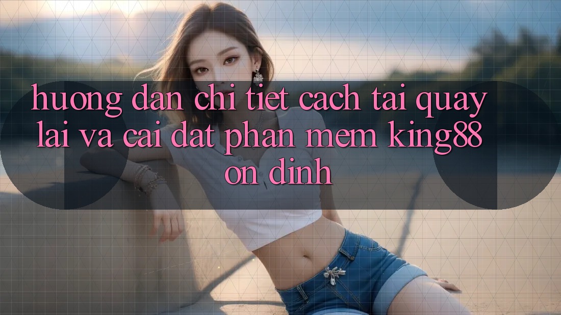 Hướng Dẫn Chi Tiết Cách Tải quay lại Và Cài Đặt Phần mềm King88 Ổn định