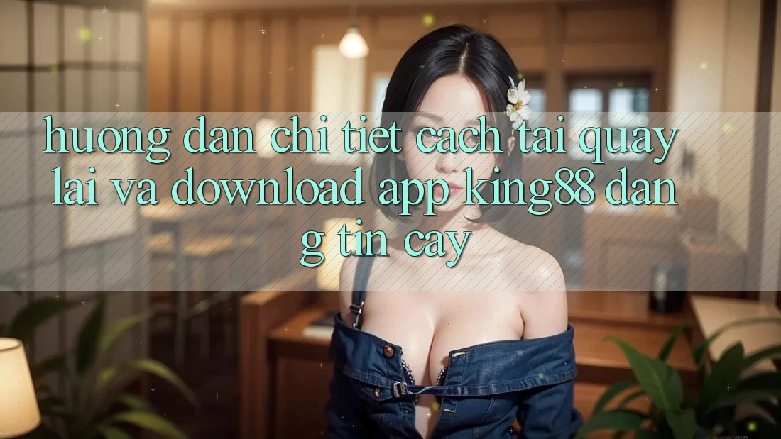 Hướng Dẫn Chi Tiết Cách Tải quay lại Và Download App King88 Đáng tin cậy