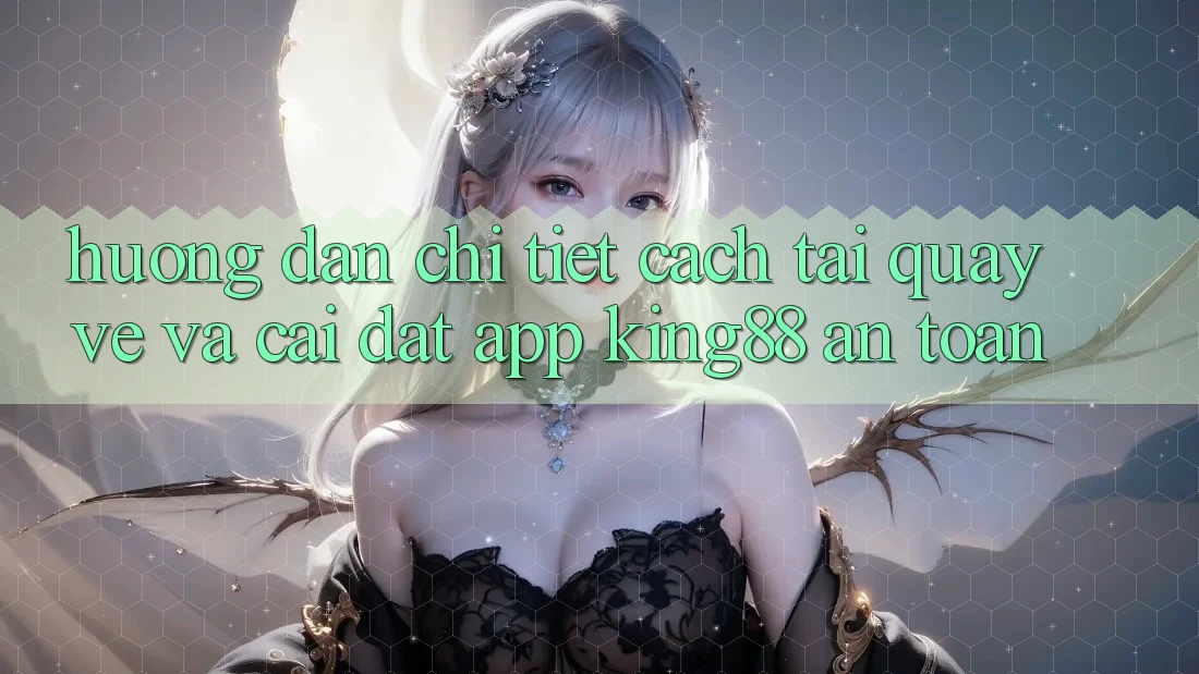 Hướng Dẫn Chi Tiết Cách Tải quay về Và Cài Đặt App King88 An Toàn