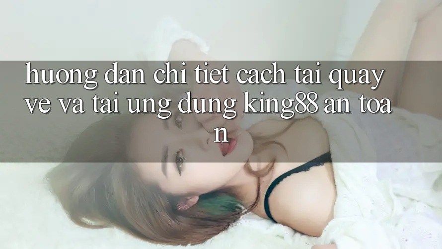 Hướng Dẫn Chi Tiết Cách Tải quay về Và Tải Ứng dụng King88 An Toàn Hướng Dẫn Chi Tiết Cách Tải quay về Và Tải Ứng dụng King88 An Toàn