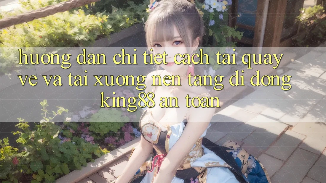 Hướng Dẫn Chi Tiết Cách Tải quay về Và Tải xuống Nền tảng di động King88 An Toàn Hướng Dẫn Chi Tiết Cách Tải quay về Và Tải xuống Nền tảng di động King88 An Toàn