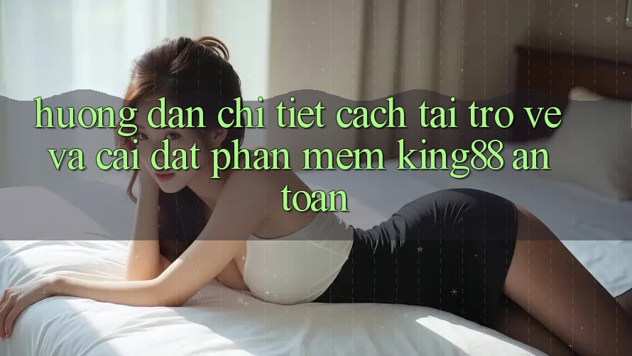 Hướng Dẫn Chi Tiết Cách Tải trở về Và Cài Đặt Phần mềm King88 An Toàn