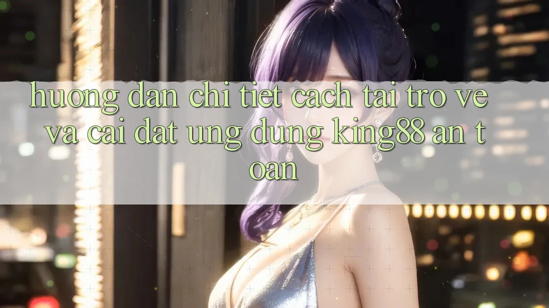 Hướng Dẫn Chi Tiết Cách Tải trở về Và Cài Đặt Ứng dụng King88 An Toàn