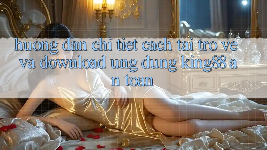 Hướng Dẫn Chi Tiết Cách Tải trở về Và Download Ứng dụng King88 An Toàn