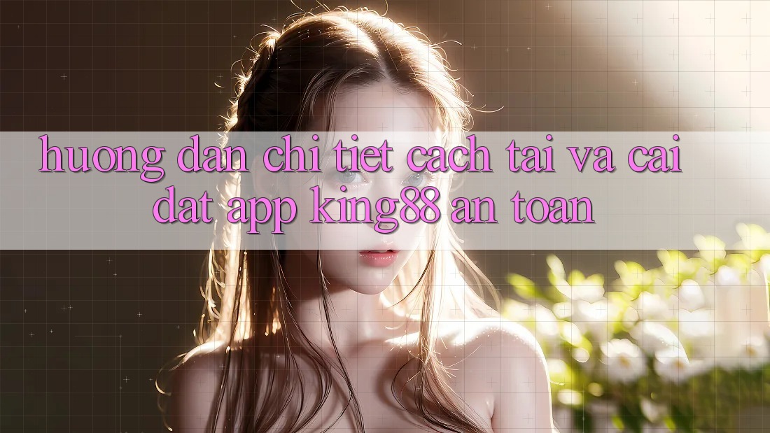 Hướng Dẫn Chi Tiết Cách Tải Và Cài Đặt App King88 An Toàn