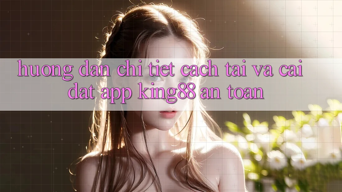 Hướng dẫn Chi Tiết Cách Tải Và Cài Đặt App King88 An Toàn