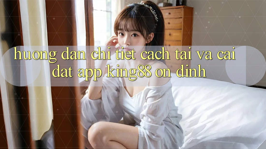 Hướng dẫn Chi Tiết Cách Tải Và Cài Đặt App King88 Ổn định