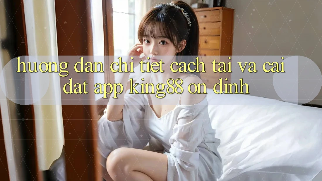 Hướng Dẫn Chi Tiết Cách Tải Và Cài Đặt App King88 Ổn định