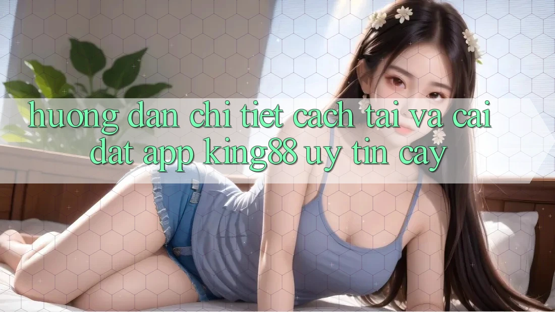 Hướng dẫn Chi Tiết Cách Tải Và Cài Đặt App King88 Uy tín cậy
