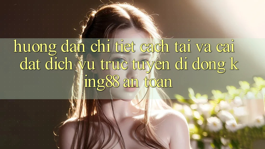Hướng dẫn Chi Tiết Cách Tải Và Cài Đặt Dịch vụ trực tuyến di động King88 An toàn