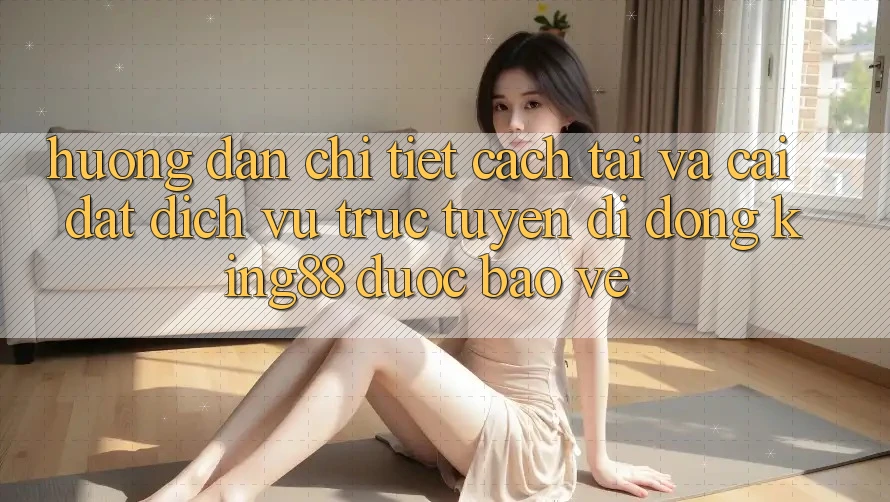 Hướng Dẫn Chi Tiết Cách Tải Và Cài Đặt Dịch vụ trực tuyến di động King88 Được bảo vệ Hướng Dẫn Chi Tiết Cách Tải Và Cài Đặt Dịch vụ trực tuyến di động King88 Được bảo vệ