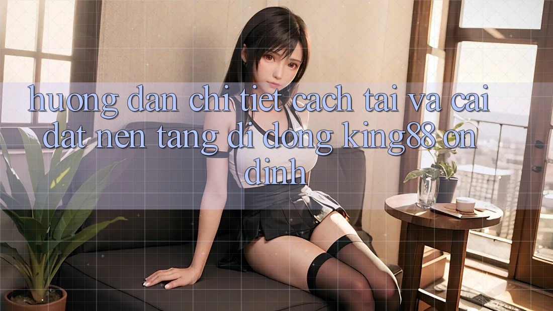 Hướng Dẫn Chi Tiết Cách Tải Và Cài Đặt Nền tảng di động King88 Ổn định