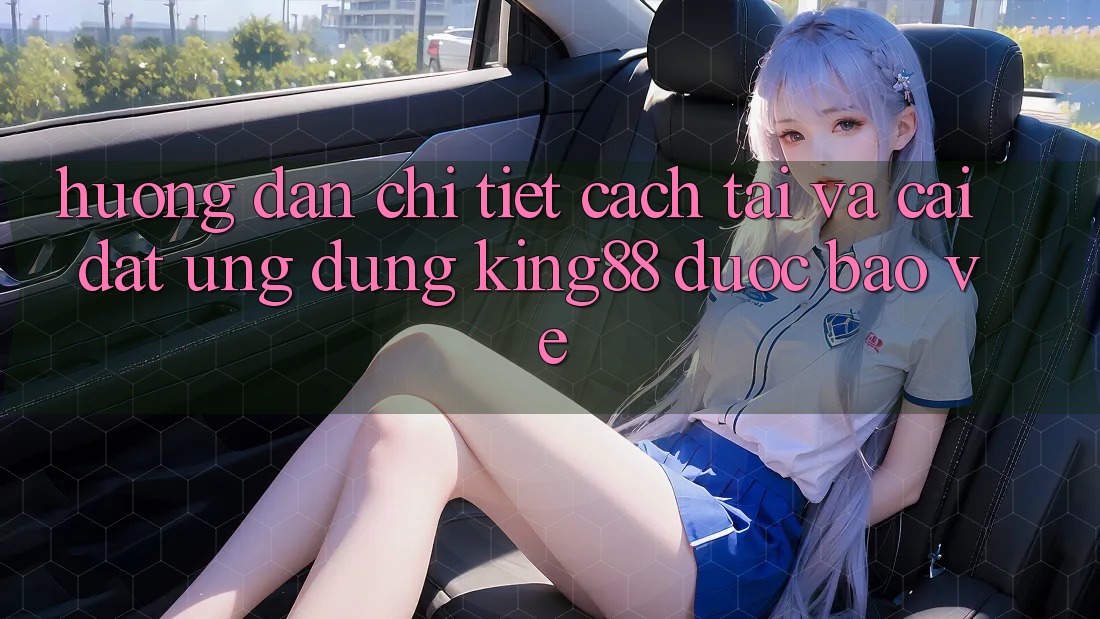 Hướng Dẫn Chi Tiết Cách Tải Và Cài Đặt Ứng dụng King88 Được bảo vệ