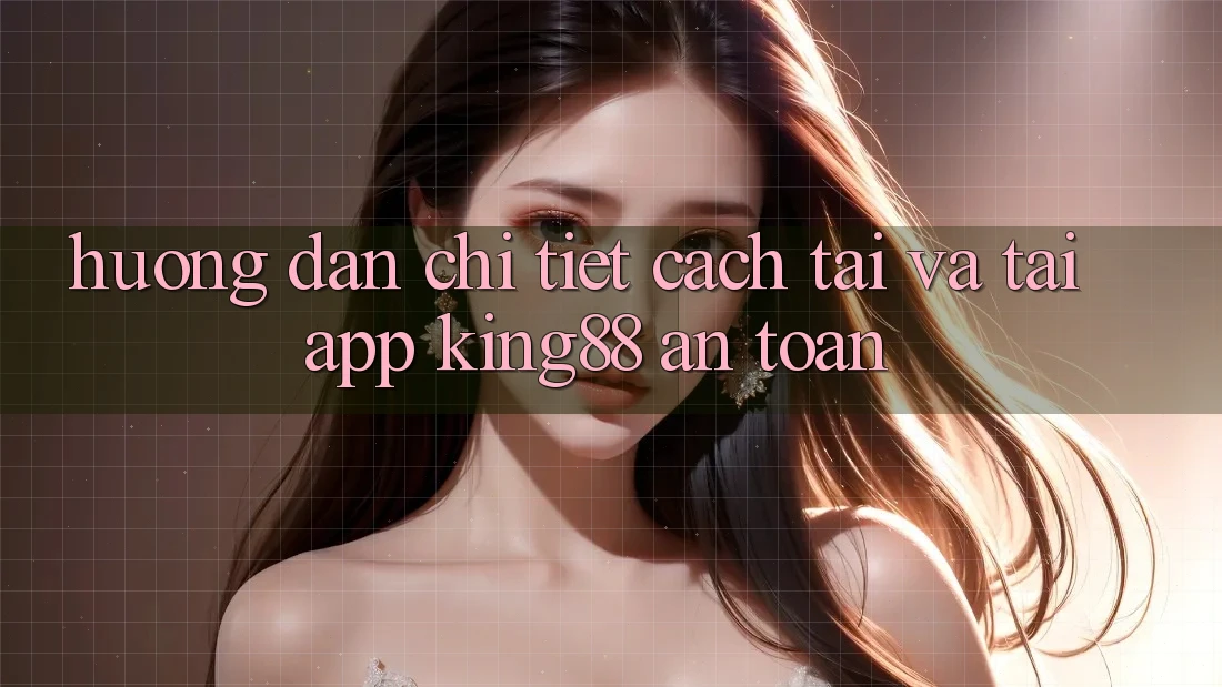 Hướng Dẫn Chi Tiết Cách Tải Và Tải App King88 An Toàn