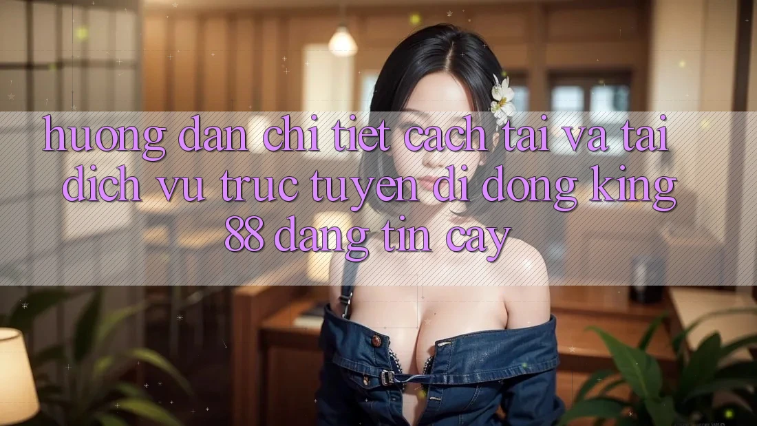 Hướng dẫn Chi Tiết Cách Tải Và Tải Dịch vụ trực tuyến di động King88 Đáng tin cậy Hướng dẫn Chi Tiết Cách Tải Và Tải Dịch vụ trực tuyến di động King88 Đáng tin cậy