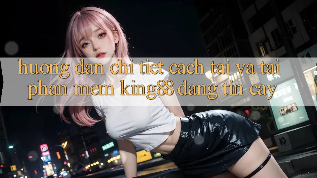 Hướng Dẫn Chi Tiết Cách Tải Và Tải Phần mềm King88 Đáng tin cậy