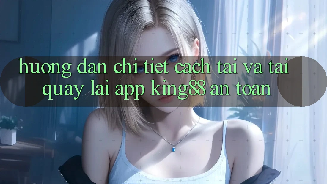 Hướng dẫn Chi Tiết Cách Tải Và Tải quay lại App King88 An Toàn