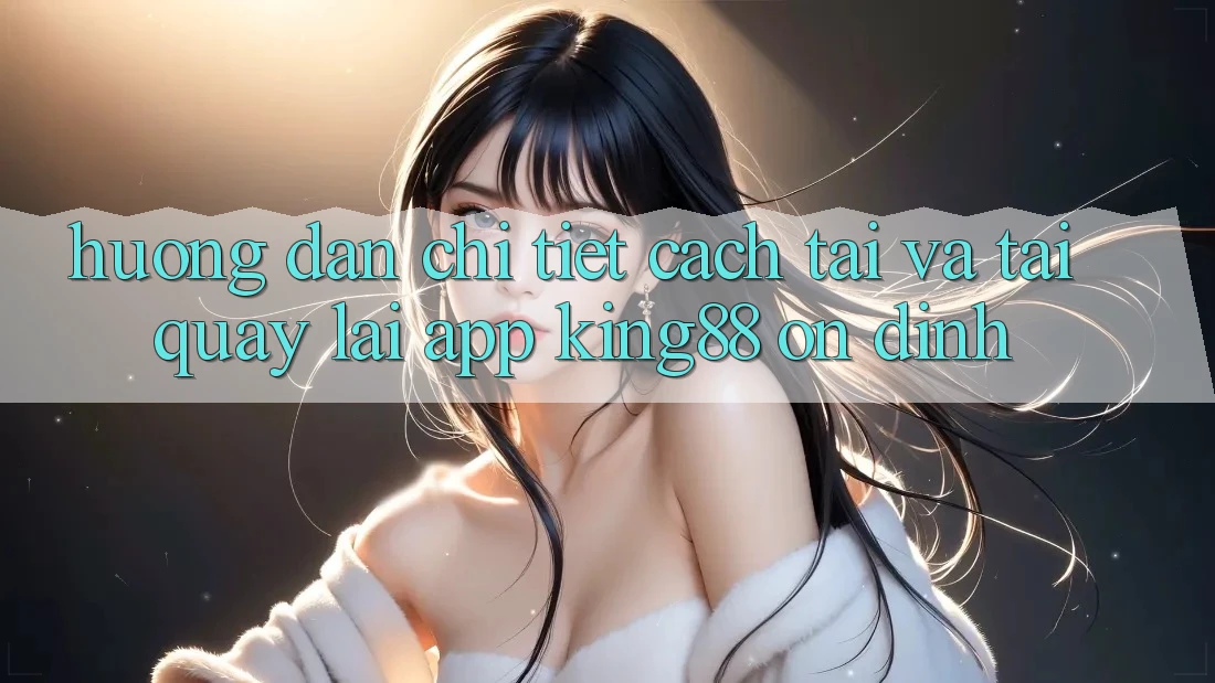 Hướng Dẫn Chi Tiết Cách Tải Và Tải quay lại App King88 Ổn định Hướng Dẫn Chi Tiết Cách Tải Và Tải quay lại App King88 Ổn định