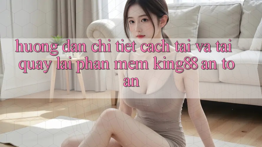 Hướng Dẫn Chi Tiết Cách Tải Và Tải quay lại Phần mềm King88 An Toàn