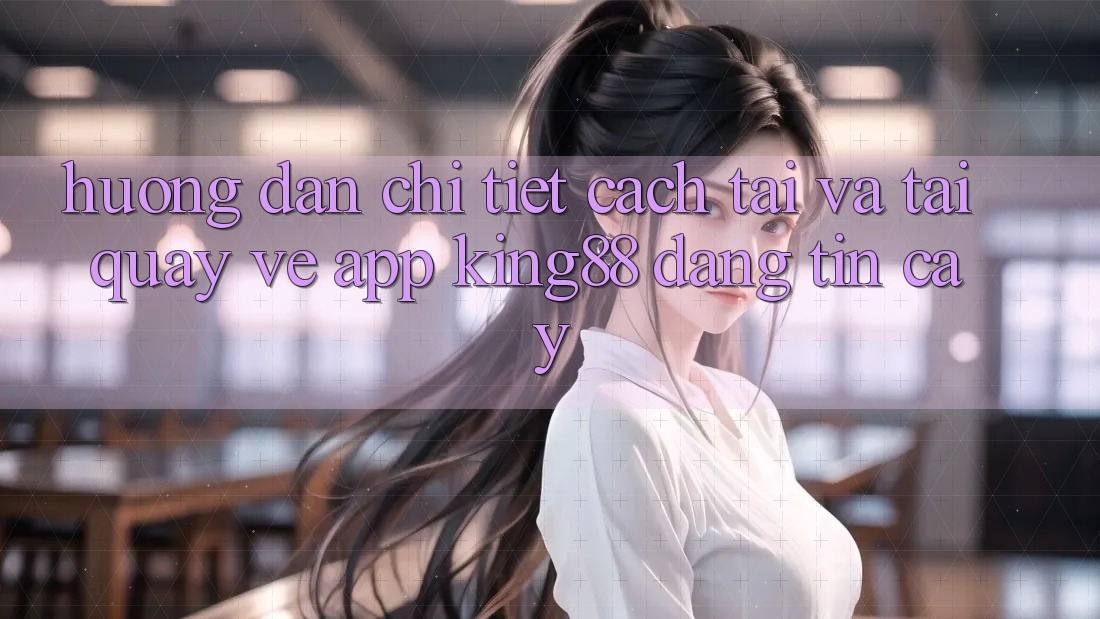 Hướng Dẫn Chi Tiết Cách Tải Và Tải quay về App King88 Đáng tin cậy