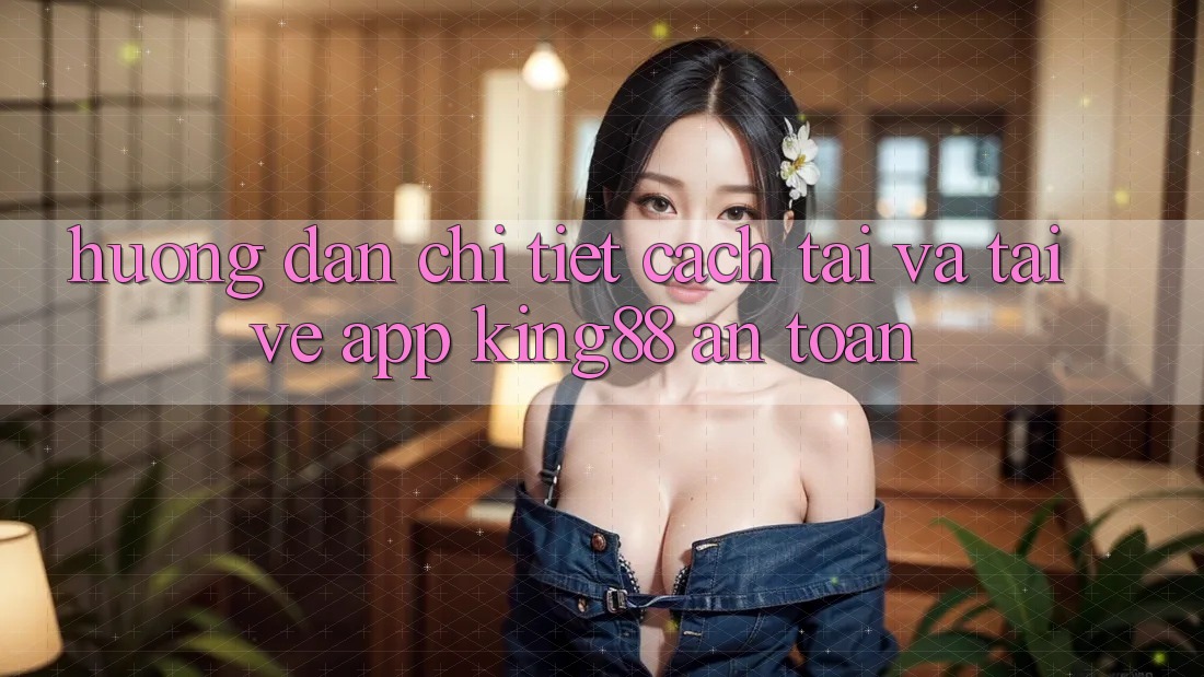 Hướng Dẫn Chi Tiết Cách Tải Và Tải về App King88 An Toàn