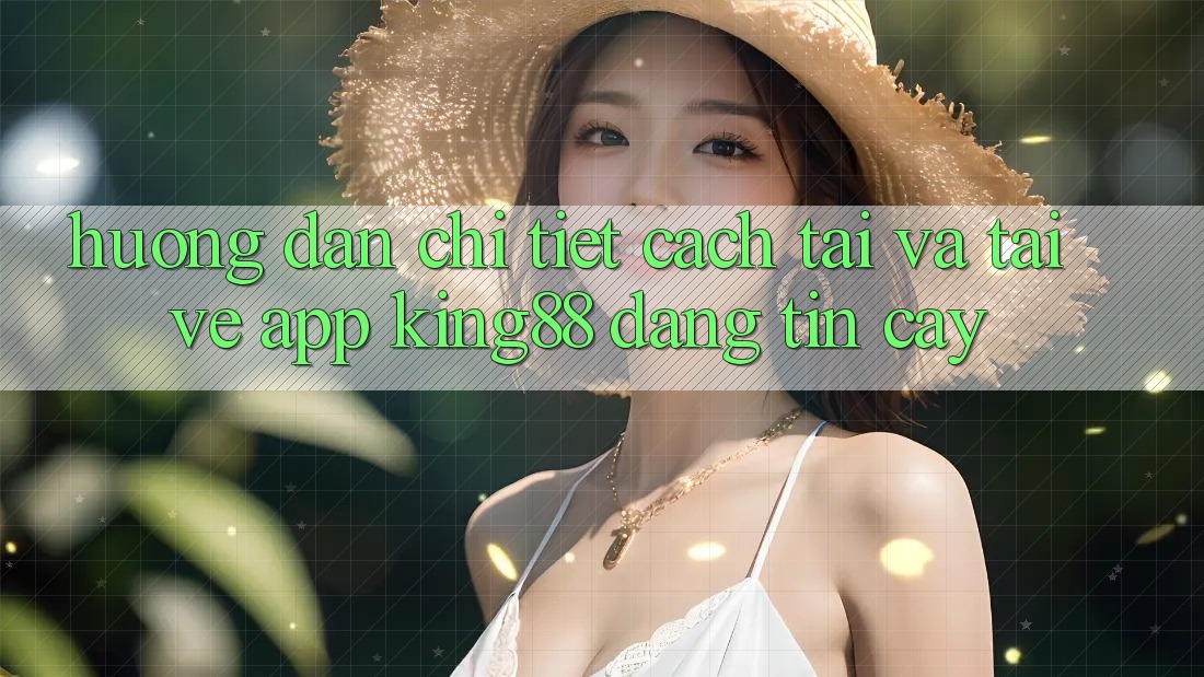 Hướng Dẫn Chi Tiết Cách Tải Và Tải về App King88 Đáng tin cậy