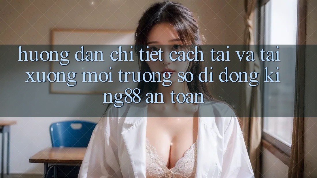 Hướng Dẫn Chi Tiết Cách Tải Và Tải xuống Môi trường số di động King88 An Toàn