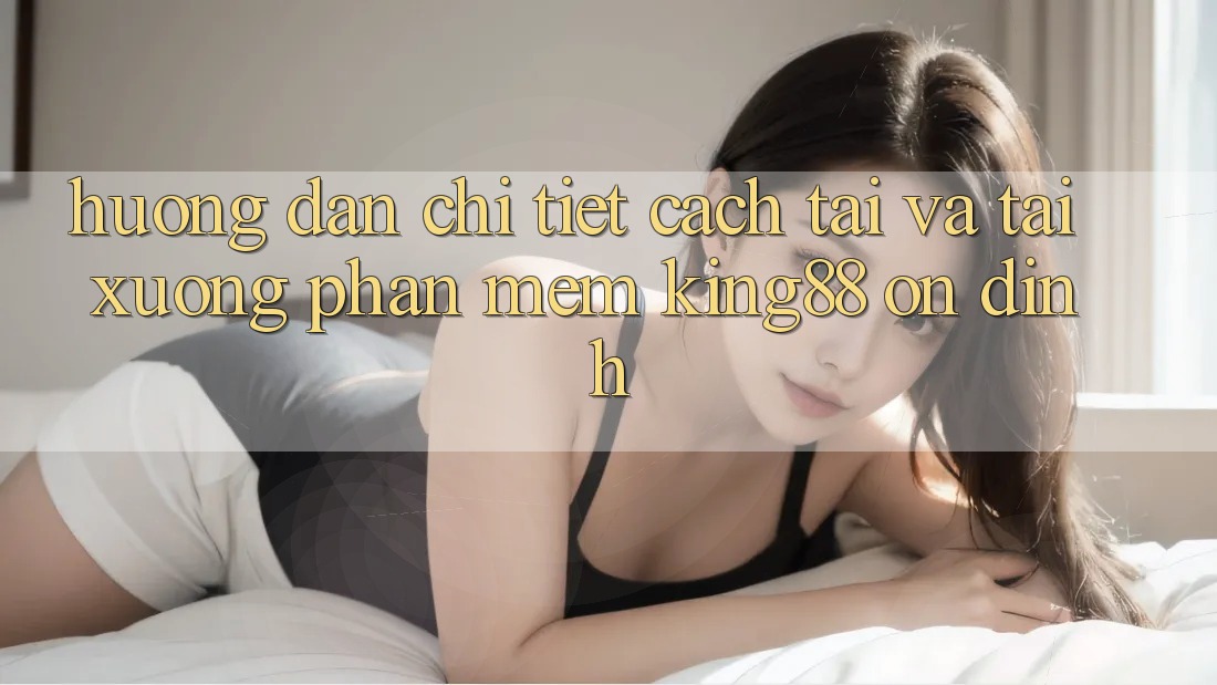 Hướng dẫn Chi Tiết Cách Tải Và Tải xuống Phần mềm King88 Ổn định