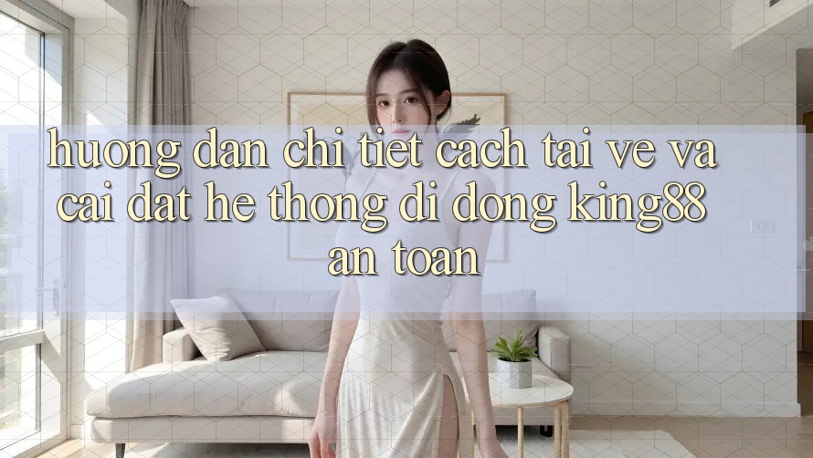 Hướng Dẫn Chi Tiết Cách Tải về Và Cài Đặt Hệ thống di động King88 An Toàn