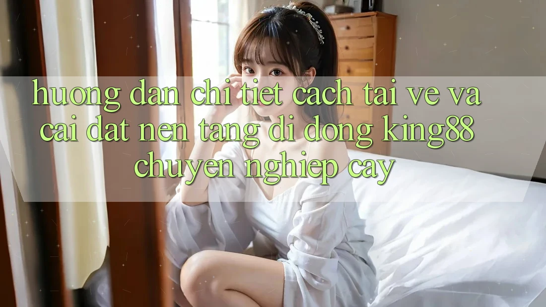 Hướng Dẫn Chi Tiết Cách Tải về Và Cài Đặt Nền tảng di động King88 Chuyên nghiệp cậy