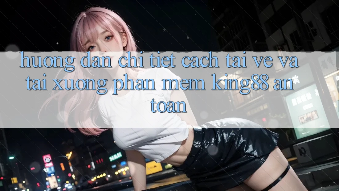 Hướng Dẫn Chi Tiết Cách Tải về Và Tải xuống Phần mềm King88 An Toàn Hướng Dẫn Chi Tiết Cách Tải về Và Tải xuống Phần mềm King88 An Toàn