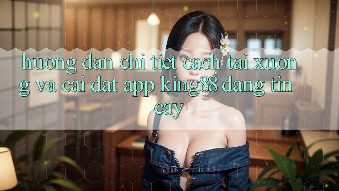 Hướng dẫn Chi Tiết Cách Tải xuống Và Cài Đặt App King88 Đáng tin cậy