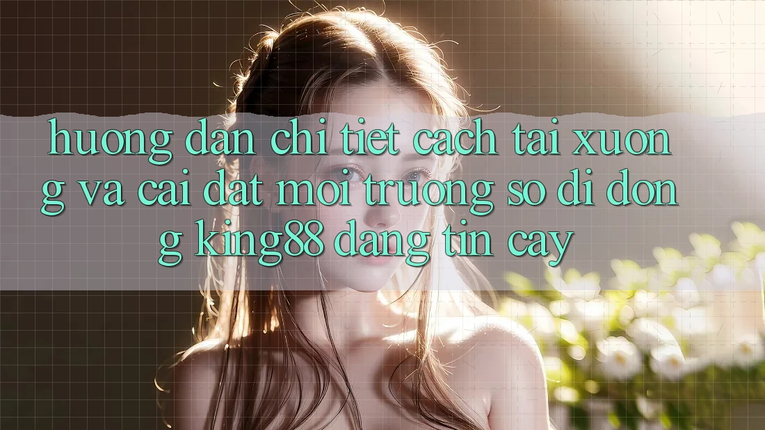 Hướng dẫn Chi Tiết Cách Tải xuống Và Cài Đặt Môi trường số di động King88 Đáng tin cậy