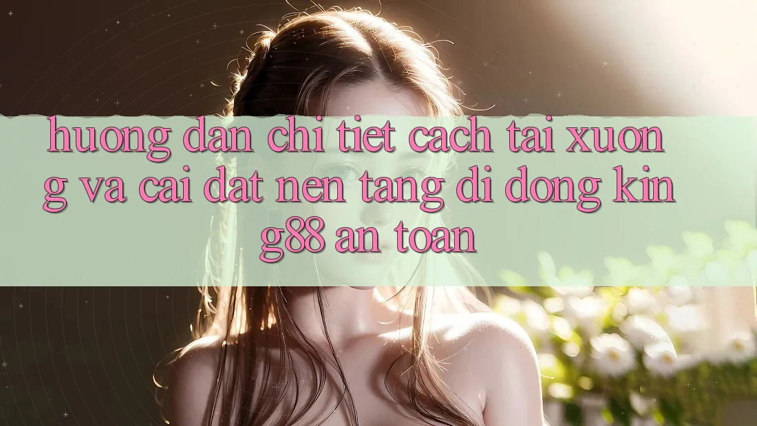 Hướng Dẫn Chi Tiết Cách Tải xuống Và Cài Đặt Nền tảng di động King88 An Toàn