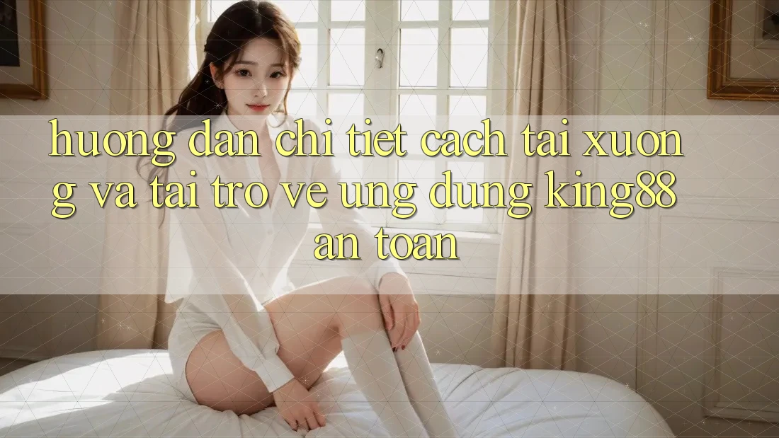 Hướng Dẫn Chi Tiết Cách Tải xuống Và Tải trở về Ứng dụng King88 An Toàn