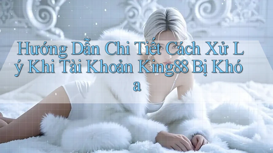 Hướng Dẫn Chi Tiết Cách Xử Lý Khi Tài Khoản King88 Bị Khóa