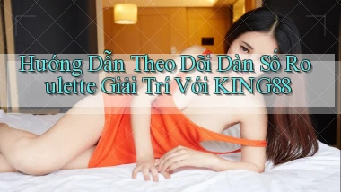 hướng dẫn theo dõi dàn số roulette giải trí với king88